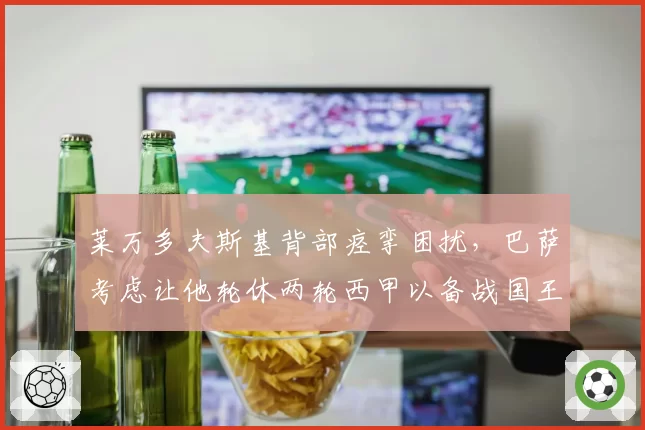 莱万多夫斯基背部痉挛困扰,巴萨考虑让他轮休两轮西甲以备战国王杯决赛