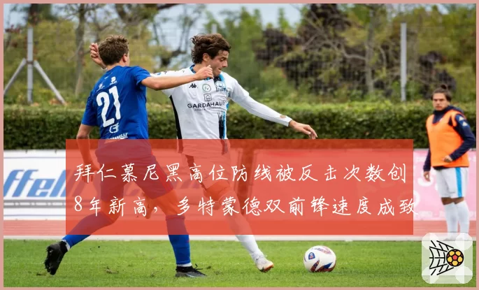 拜仁慕尼黑高位防线被反击次数创8年新高，多特蒙德双前锋速度成致命武器
