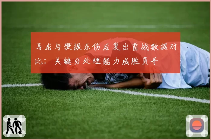 马龙与樊振东伤后复出首战数据对比：关键分处理能力成胜负手