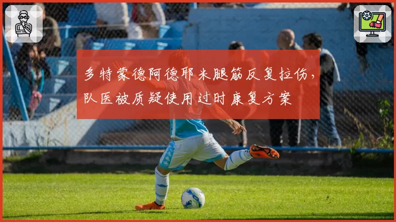 多特蒙德阿德耶米腿筋反复拉伤，队医被质疑使用过时康复方案