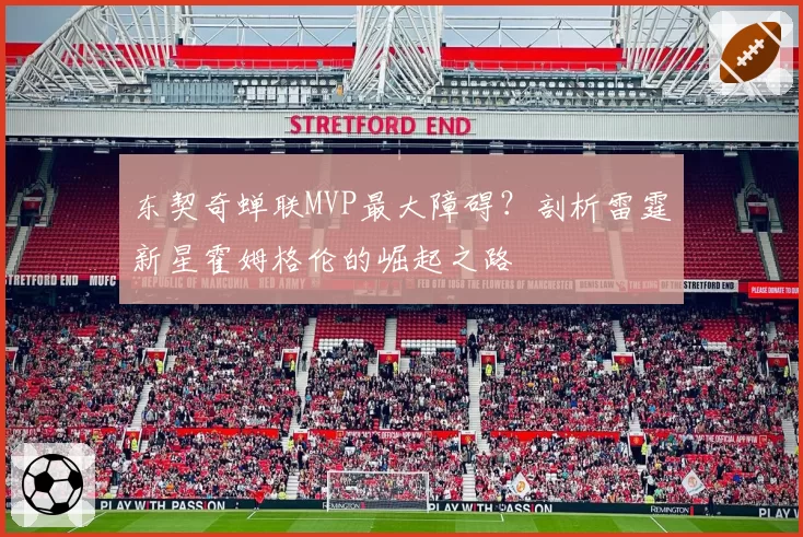 东契奇蝉联MVP最大障碍?剖析雷霆新星霍姆格伦的崛起之路
