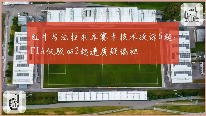 红牛与法拉利本赛季技术投诉6起,FIA仅驳回2起遭质疑偏袒