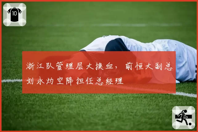 浙江队管理层大换血，前恒大副总刘永灼空降担任总经理