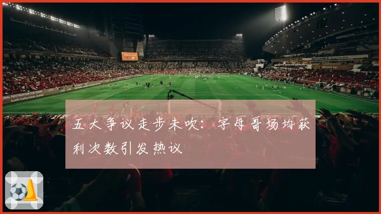 五大争议走步未吹：字母哥场均获利次数引发热议