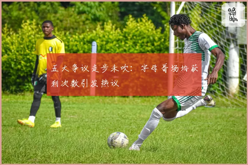 五大争议走步未吹：字母哥场均获利次数引发热议