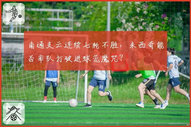 南通支云连续七轮不胜，米西奇能否率队打破进球荒魔咒？