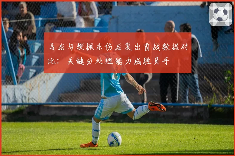 马龙与樊振东伤后复出首战数据对比：关键分处理能力成胜负手