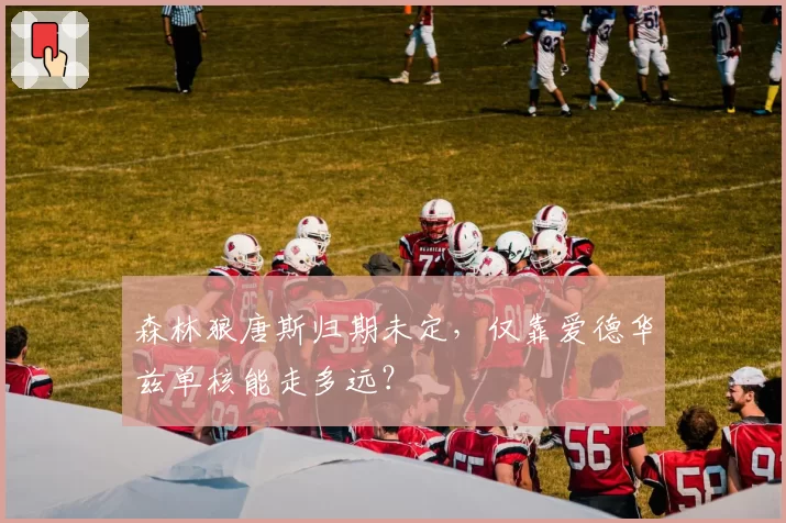 森林狼唐斯归期未定,仅靠爱德华兹单核能走多远?