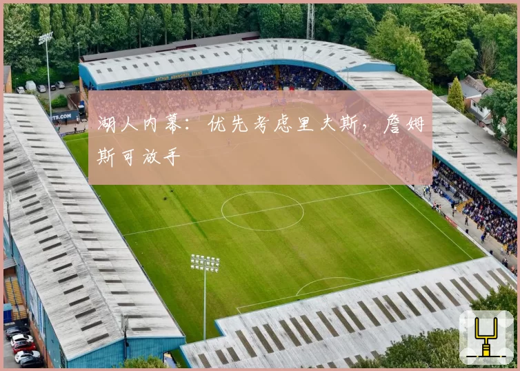 湖人内幕:优先考虑里夫斯,詹姆斯可放手