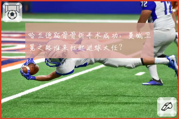 哈兰德跖骨骨折手术成功，曼城卫冕之路谁来扛起进球大任？
